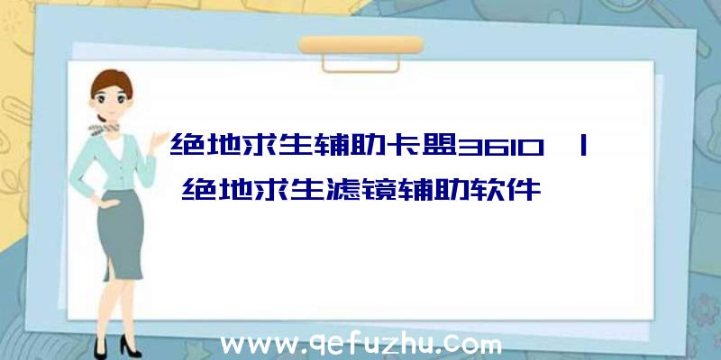 「绝地求生辅助卡盟3610」|绝地求生滤镜辅助软件